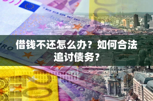 武汉借钱不还怎么办？如何合法追讨债务？