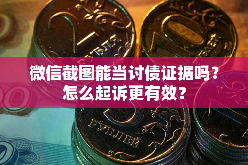 武汉微信截图能当讨债证据吗？怎么起诉更有效？