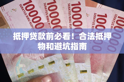 武汉抵押贷款前必看！合法抵押物和避坑指南