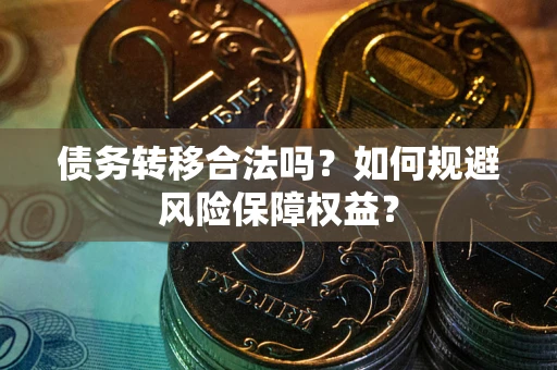 武汉债务转移合法吗？如何规避风险保障权益？
