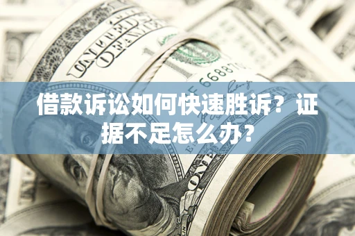 武汉借款诉讼如何快速胜诉？证据不足怎么办？