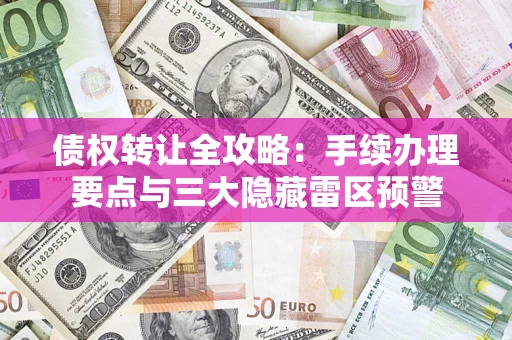 武汉债权转让全攻略：手续办理要点与三大隐藏雷区预警