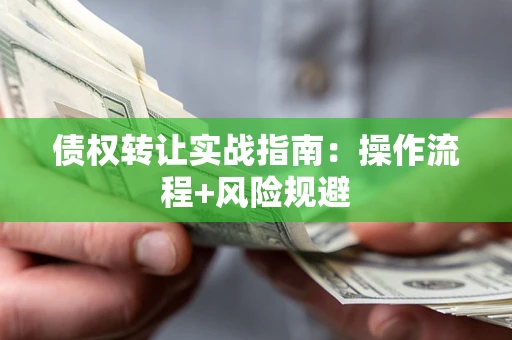 武汉债权转让实战指南：操作流程+风险规避