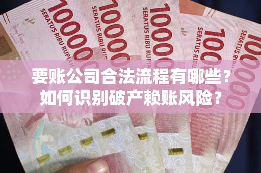 武汉要账公司合法流程有哪些？如何识别破产赖账风险？