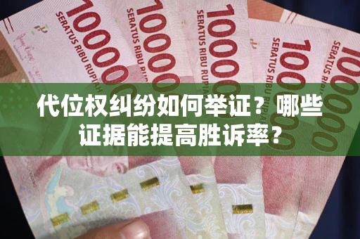 武汉代位权纠纷如何举证？哪些证据能提高胜诉率？