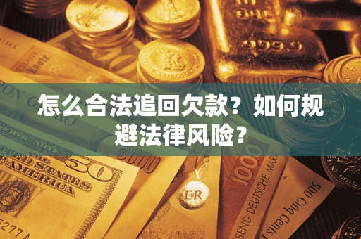 武汉怎么合法追回欠款？如何规避法律风险？
