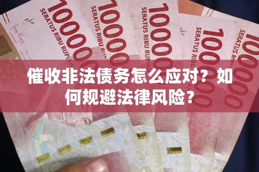 武汉催收非法债务怎么应对？如何规避法律风险？