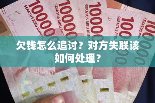 武汉欠钱怎么追讨？对方失联该如何处理？