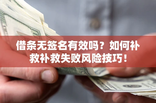武汉借条无签名有效吗？如何补救补救失败风险技巧！